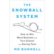 The Snowball System How to Win More Business and Turn Clients into Raving Fans by Bunnell, Mo, 9781610399609