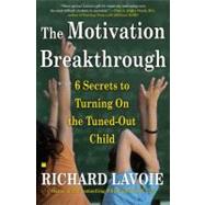 The Motivation Breakthrough 6 Secrets to Turning On the Tuned-Out Child by Lavoie, Richard, 9780743289610