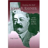 Feeding The Wolf John B. Rayner and the Politics of Race, 1850 - 1918 by Cantrell, Gregg, 9780882959610