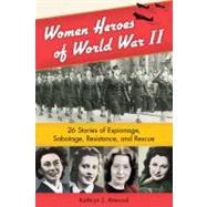 Women Heroes of World War II 26 Stories of Espionage, Sabotage, Resistance, and Rescue by Atwood, Kathryn J., 9781556529610