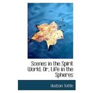 Scenes in the Spirit World, Or, Life in the Spheres by Tuttle, Hudson, 9780554949611