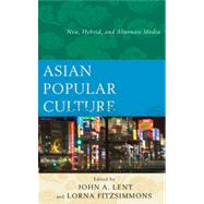 Asian Popular Culture New, Hybrid, and Alternate Media by Lent, John A.; Fitzsimmons, Lorna, 9780739179611