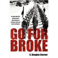 Go for Broke : The Nisei Warriors of World War II Who Conquered Germany, Japan, and American Bigotry by Sterner, C. Douglas, 9780979689611
