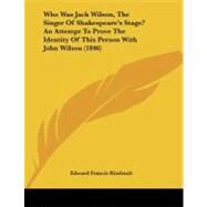 Who Was Jack Wilson, the Singer of Shakespeare's Stage? an Attempt to Prove the Identity of This Person With John Wilson by Rimbault, Edward Francis, 9781104529611