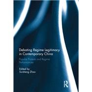 Debating Regime Legitimacy in Contemporary China: Popular Protests and Regime Performances by Zhao; Suisheng, 9781138289611