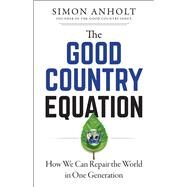 The Good Country Equation How We Can Repair the World in One Generation by Anholt, Simon, 9781523089611