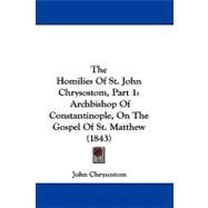 Homilies of St John Chrysostom, Part : Archbishop of Constantinople, on the Gospel of St. Matthew (1843) by John Chrysostom, Saint, 9781104449612