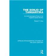 The Sonjo of Tanganyika: An Anthropological Study of an Irrigation-based Society by Gray; Robert F., 9781138589612