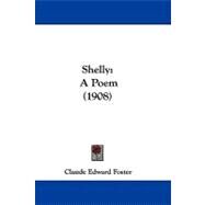 Shelly : A Poem (1908) by Foster, Claude Edward, 9781437499612