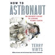 How to Astronaut An Insider's Guide to Leaving Planet Earth by Virts, Terry, 9781523509614