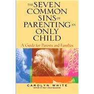 The Seven Common Sins of Parenting An Only Child A Guide for Parents and Families by White, Carolyn; Smith, Kirsten, 9780787969615