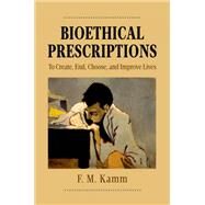 Bioethical Prescriptions To Create, End, Choose, and Improve Lives by Kamm, F.M., 9780190649616