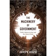 The Machinery of Government Public Administration and the Liberal State by Heath, Joseph, 9780197509616
