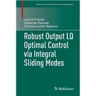 Robust Output Lq Optimal Control Via Integral Sliding Modes by Fridman, Leonid; Poznyak, Alexander; Bejarano, Francisco Javier, 9780817649616
