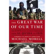 The Great War of Our Time The CIA's Fight Against Terrorism--From al Qa'ida to ISIS by Morell, Michael; Harlow, Bill, 9781455589616