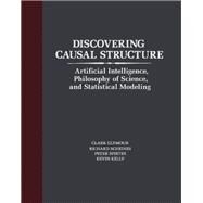 Discovering Causal Structure: Artificial Intelligence, Philosophy of Science, and Statistical Modeling by Glymour, Clark; Scheines, Richard; Spirtes, Peter; Kelly, Kevin, 9780122869617
