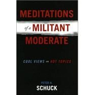 Meditations of a Militant Moderate Cool Views on Hot Topics by Schuck, Peter H., 9780742539617