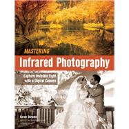 Mastering Infrared Photography Capture Invisible Light with A Digital Camera by Dorame, Karen, 9781608959617
