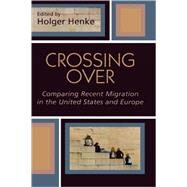 Crossing Over Comparing Recent Migration in the United States and Europe by Henke, Holger; Abbas, Tahir; Akhtar, Parveen; Boswell, Christina; Buonfino, Alessandra; Cohen, Jeffrey; Dvell, Franck; Kili, Zeynep; Kolb, Holger; Li, Wei; Meneses, Guillermo Alonso; Mudu, Pierpaolo; Mushaben, Joyce Marie; Parella, Snia; Pastor, May Re, 9780739109618