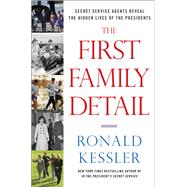The First Family Detail Secret Service Agents Reveal the Hidden Lives of the Presidents by KESSLER, RONALD, 9780804139618