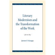 Literary Modernism and the Transformation of the Work by Knapp, James F., 9780810139619