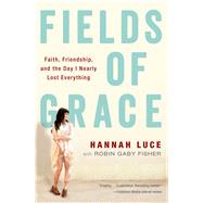 Fields of Grace Faith, Friendship, and the Day I Nearly Lost Everything by Luce, Hannah; Fisher, Robin Gaby, 9781476729619
