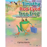 Timothy the Red-eyed Tree Frog Searches for a Home by Harris, Catina, 9781984529619