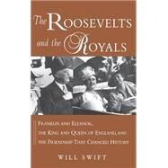 The Roosevelts and the Royals: Franklin and Eleanor, the King and Queen of England, and the Friendship that Changed History by Will Swift, 9780471459620
