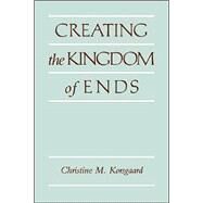 Creating the Kingdom of Ends by Christine M. Korsgaard, 9780521499620