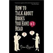 How To Talk About Books You Haven't Read by Bayard, Pierre, 9781551929620