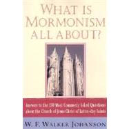 What Is Mormonism All About? Answers to the 150 Most Commonly Asked Questions about The Church of Jesus Christ of Latter-day Saints by Johanson, W. Walker F., 9780312289621