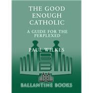 The Good Enough Catholic A Guide for the Perplexed by WILKES, PAUL, 9780345409621