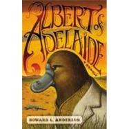 Albert of Adelaide A Novel by Anderson, Howard, 9781455509621