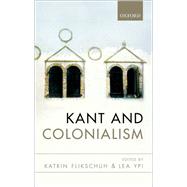 Kant and Colonialism Historical and Critical Perspectives by Flikschuh, Katrin; Ypi, Lea, 9780199669622