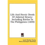 Life and Heroic Deeds of Admiral Dewey : Including Battles in the Philippines (1899) by Young, Louis Stanley; Northrop, Henry Davenport, 9780548999622