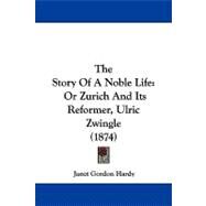 Story of a Noble Life : Or Zurich and Its Reformer, Ulric Zwingle (1874) by Hardy, Janet Gordon, 9781104349622