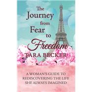 The Journey from Fear to Freedom by Becker, Tara, 9781504399623