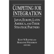Competing for Integration: Japan, Europe, Latin America and Their Strategic Partners: Japan, Europe, Latin America and Their Strategic Partners by Radtke,Kurt W., 9780765609625