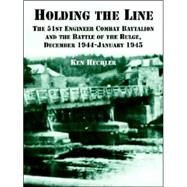 Holding the Line : The 51st Engineer Combat Battalion and the Battle of the Bulge, December 1944-January 1945 by Hechler, Ken, 9781410219626