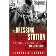 The Dressing Station A Surgeon's Chronicle of War and Medicine by Kaplan, Jonathan, 9780802139627