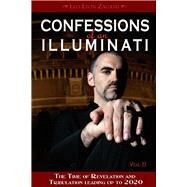 Confessions of an Illuminati, Volume II The Time of Revelation and Tribulation Leading up to 2020 by Zagami, Leo Lyon, 9781888729627