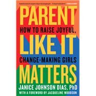 Parent Like It Matters How to Raise Joyful, Change-Making Girls by Johnson Dias, Janice; Woodson, Jacqueline, 9781984819628