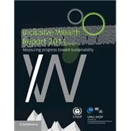 Inclusive Wealth Report 2014 by United Nations University International Human Dimensions Programme, 9781107109629