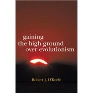 Gaining the High Ground over Evolutionism by O’Keefe, Robert J., 9781475949629