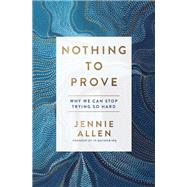 Nothing to Prove Why We Can Stop Trying So Hard by ALLEN, JENNIE, 9781601429629