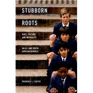 Stubborn Roots Race, Culture, and Inequality in U.S. and South African Schools by Carter, Prudence L., 9780199899630