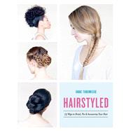 Hairstyled 75 Ways to Braid, Pin & Accessorize Your Hair by Thoumieux, Anne, 9780553459630