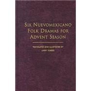 Six Nuevomexicano Folk Dramas for Advent Season by Torres, Larry; Torres, Larry, 9780826319630