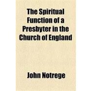 The Spiritual Function of a Presbyter in the Church of England by Notrege, John, 9781154459630