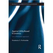 Against Utility-Based Economics: On a Life-Based Approach by Korkotsides; Anastasios, 9780415829632